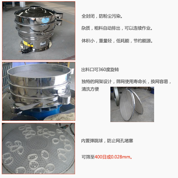 800型全不銹鋼振動篩特點：全封閉，放粉塵污染。雜質(zhì)，粗料自動排出可以連續(xù)作業(yè)。出料口可360度旋轉(zhuǎn)，獨特的網(wǎng)架設(shè)計篩網(wǎng)使用壽命長換網(wǎng)容易清洗方便。內(nèi)置彈跳球，防止網(wǎng)孔堵塞?？珊Y至400目或0。028mm。雜質(zhì)粗料自動排出，可以連續(xù)作業(yè)，體積小，重量輕，低耗能，節(jié)約能源。